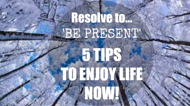 You are currently viewing RESOLVE TO BE PRESENT THIS YEAR – 5 TIPS TO BE MORE MINDFUL & ENJOY NOW